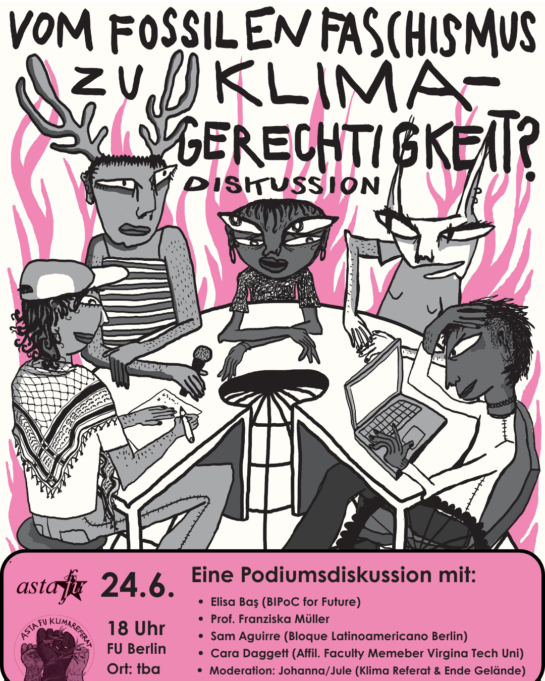Der Beitrag zeigt ein Poster für ein Podiumsgespräch am 24.6., 18 Uhr an der FU Berlin. Raum wird noch angekündigt. Der Titel lautet: Vom fossilen Fascism zur Klimagerechtigkeit? Diskussion. Sprecher*innen sind: Elisa Baş (BIPoC for Future) , Prof. Franziska Müller, Sam Aguirre (Bloque Latinoamericano Berlin), Cara Daggett (Affil. Faculty Memeber Virgina Tech Uni), Moderation: Johanna/Jule (Klima Referat & Ende Gelände). Das Plakat ist im Comic-Stil gezeichnet. Fünf süße Wesen sitzen um einen runden Tisch.